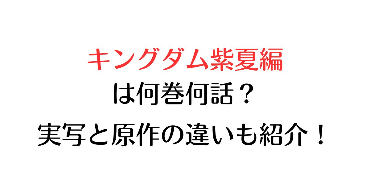 キングダム紫夏編は何巻何話？実写と原作の違いも紹介！