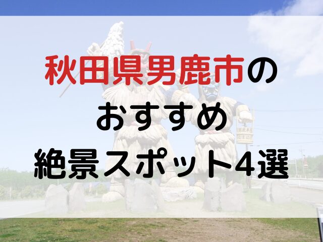 秋田県男鹿市のおすすめ絶景スポット4選