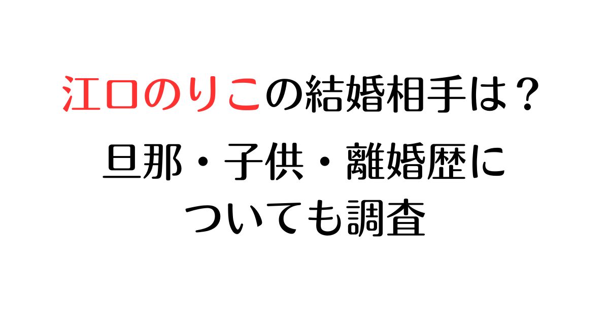 江口のりこの結婚相手は？旦那・子供・離婚歴についても調査