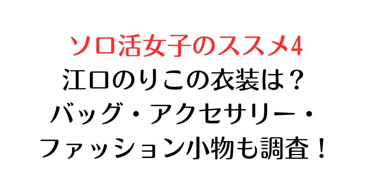ソロ活女子のススメ4の江口のりこの衣装は？バッグ・アクセサリー・ファッション小物も調査！