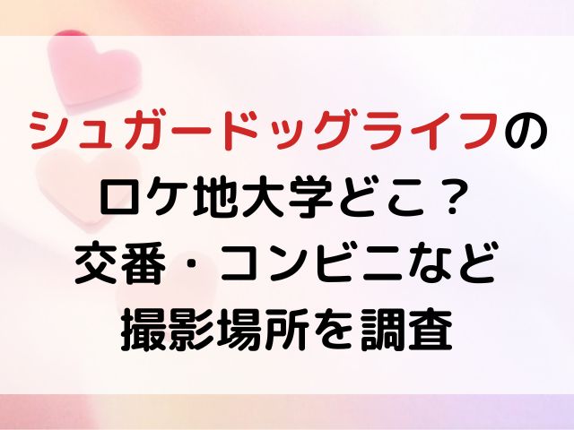 シュガードッグライフのロケ地大学どこ？交番・コンビニなど撮影場所を調査