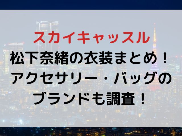 スカイキャッスル松下奈緒の衣装まとめ！アクセサリー・バッグのブランドも調査！