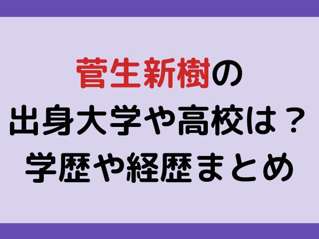 菅生新樹の出身大学や高校は？学歴や経歴まとめ