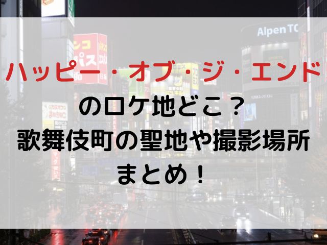 ハッピー・オブ・ジ・エンドのロケ地どこ？歌舞伎町の聖地や撮影場所まとめ！