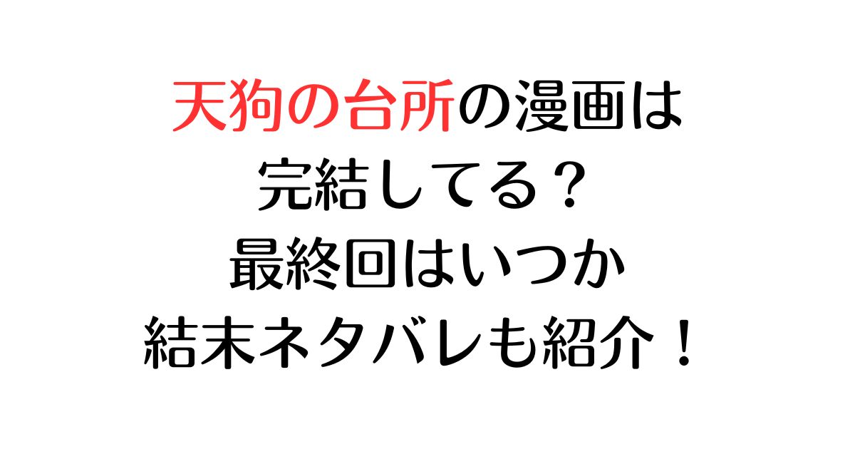 天狗の台所の漫画は完結してる？最終回はいつか結末ネタバレも紹介！