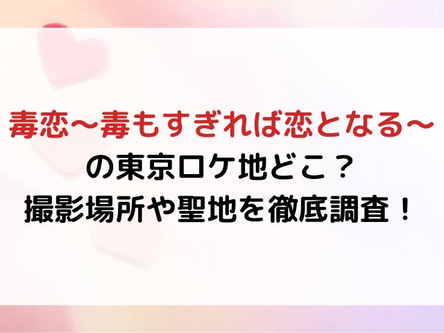 毒恋～毒もすぎれば恋となる～の東京ロケ地どこ？撮影場所や聖地を徹底調査！