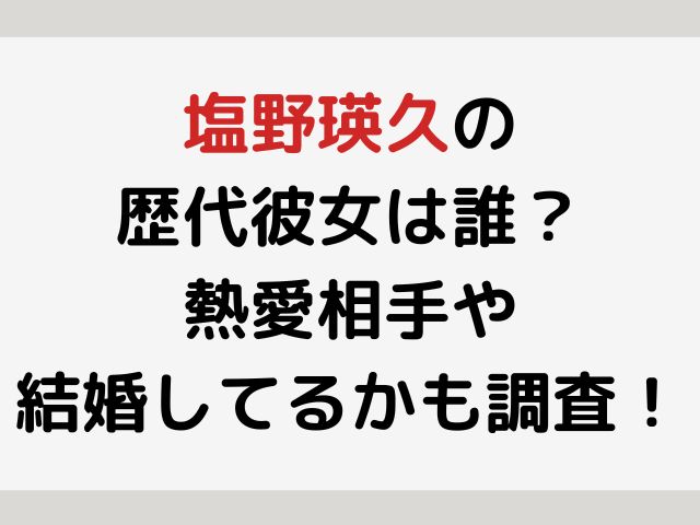 塩野瑛久の歴代彼女は誰？熱愛相手や結婚してるかも調査！